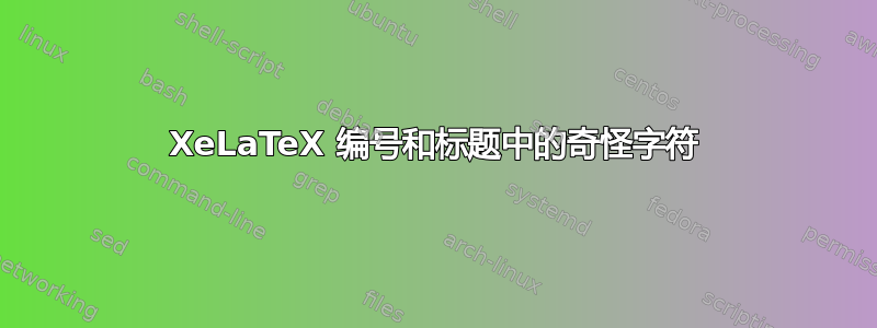 XeLaTeX 编号和标题中的奇怪字符