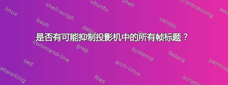 是否有可能抑制投影机中的所有帧标题？