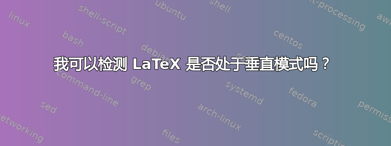 我可以检测 LaTeX 是否处于垂直模式吗？