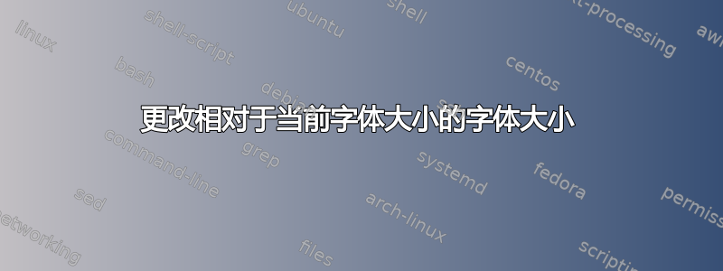 更改相对于当前字体大小的字体大小