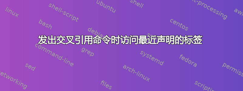 发出交叉引用命令时访问最近声明的标签