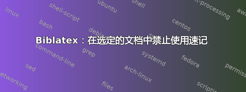 Biblatex：在选定的文档中禁止使用速记