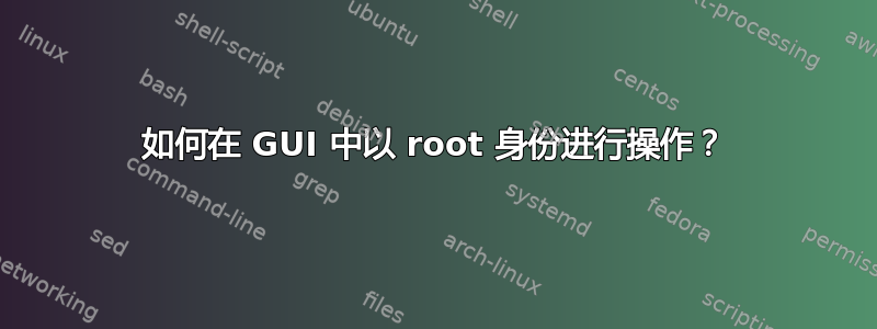 如何在 GUI 中以 root 身份进行操作？