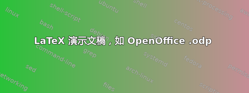 LaTeX 演示文稿，如 OpenOffice .odp