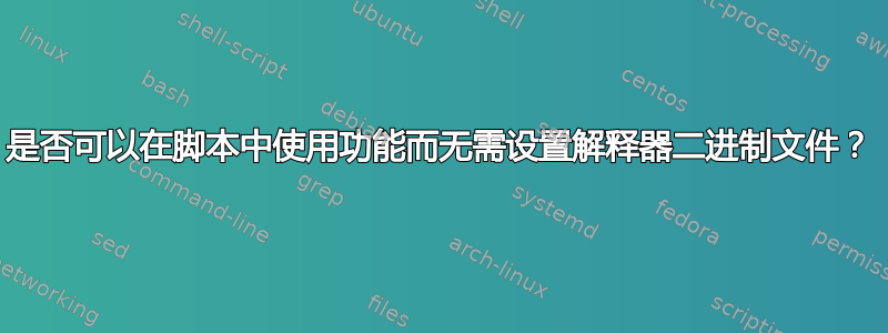 是否可以在脚本中使用功能而无需设置解释器二进制文件？