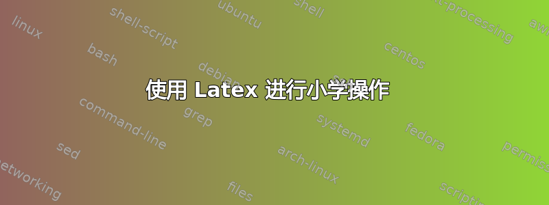 使用 Latex 进行小学操作 