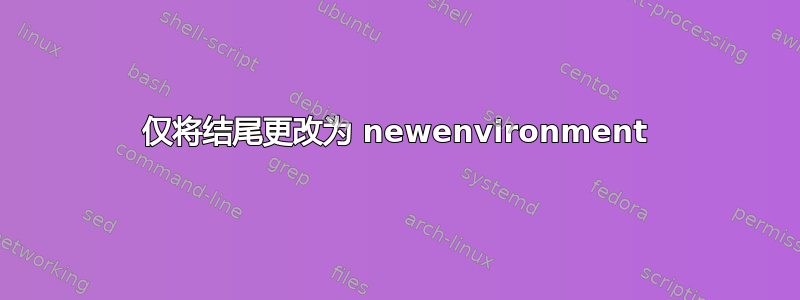 仅将结尾更改为 newenvironment