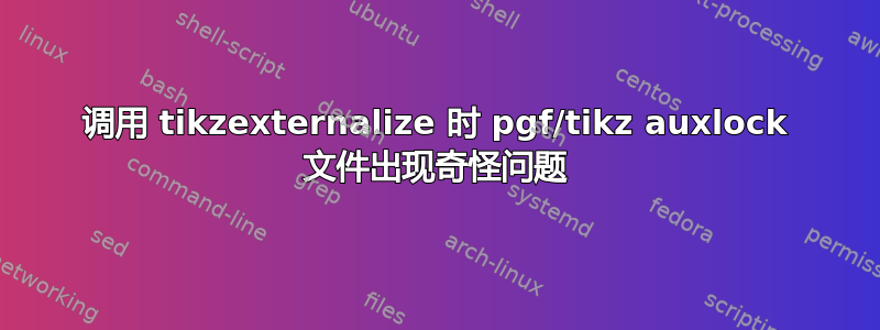 调用 tikzexternalize 时 pgf/tikz auxlock 文件出现奇怪问题