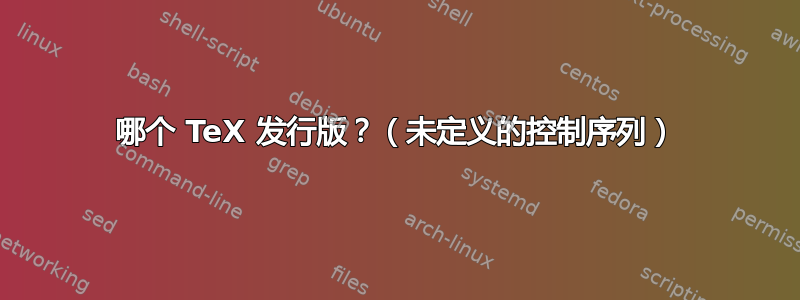 哪个 TeX 发行版？（未定义的控制序列）