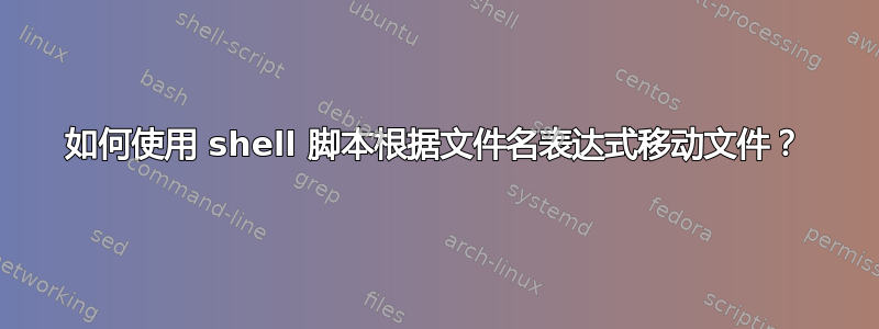 如何使用 shell 脚本根据文件名表达式移动文件？