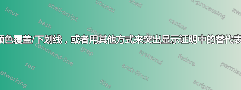 如何用颜色覆盖/下划线，或者用其他方式来突出显示证明中的替代表达式？