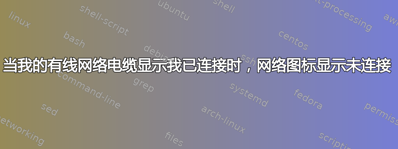 当我的有线网络电缆显示我已连接时，网络图标显示未连接