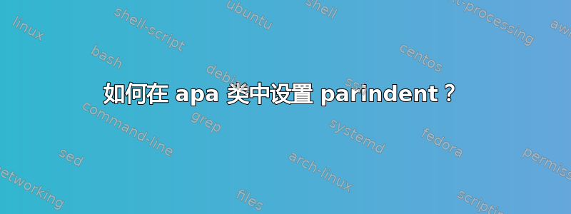 如何在 apa 类中设置 parindent？