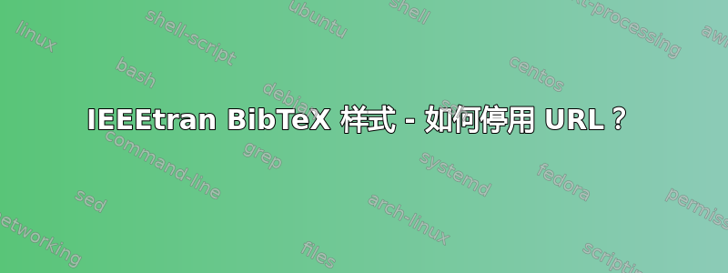 IEEEtran BibTeX 样式 - 如何停用 URL？