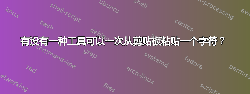 有没有一种工具可以一次从剪贴板粘贴一个字符？