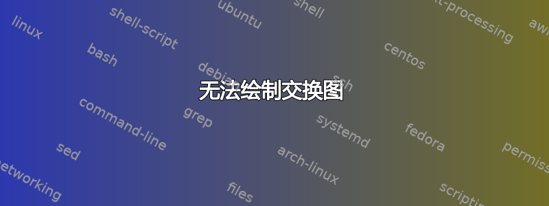 无法绘制交换图