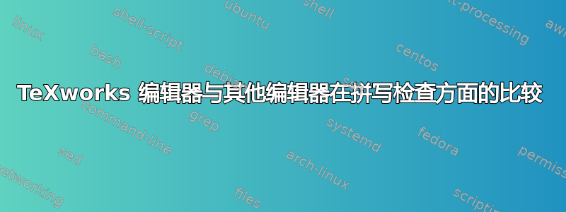 TeXworks 编辑器与其他编辑器在拼写检查方面的比较