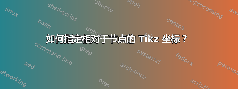 如何指定相对于节点的 Tikz 坐标？