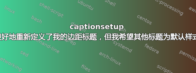 captionsetup 很好地重新定义了我的边距标题，但我希望其他标题为默认样式