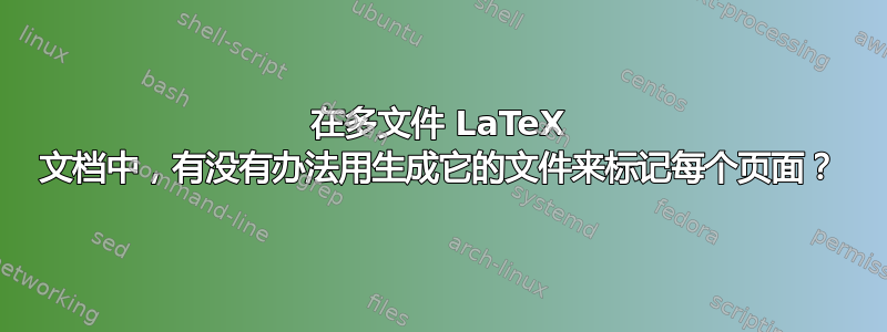 在多文件 LaTeX 文档中，有没有办法用生成它的文件来标记每个页面？