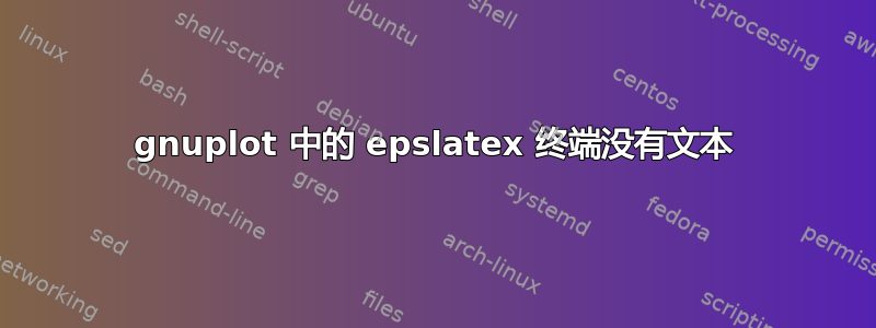 gnuplot 中的 epslatex 终端没有文本