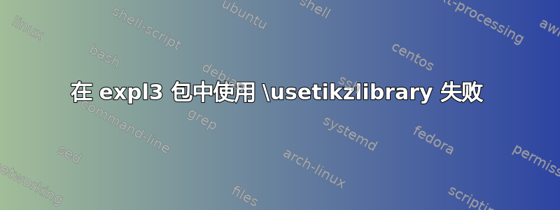 在 expl3 包中使用 \usetikzlibrary 失败