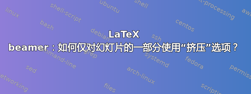 LaTeX beamer：如何仅对幻灯片的一部分使用“挤压”选项？