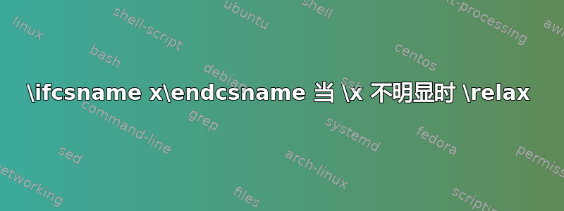 \ifcsname x\endcsname 当 \x 不明显时 \relax