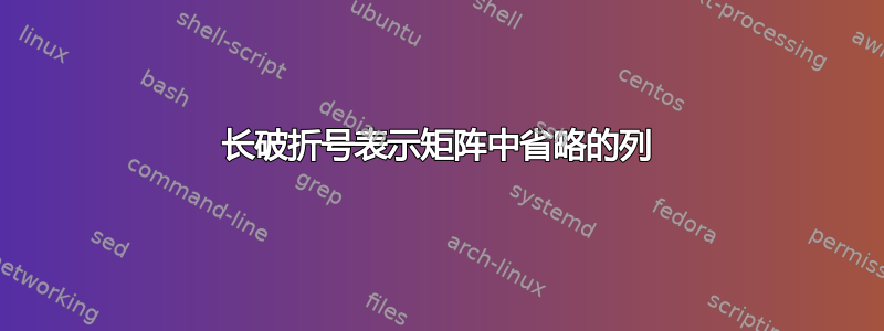 长破折号表示矩阵中省略的列