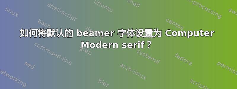 如何将默认的 beamer 字体设置为 Computer Modern serif？