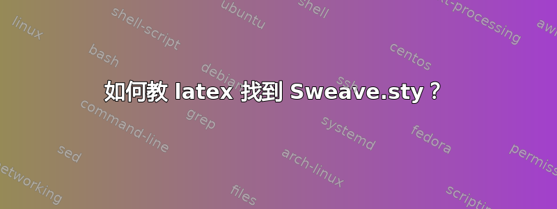 如何教 latex 找到 Sweave.sty？