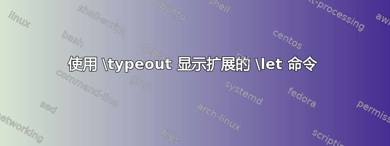 使用 \typeout 显示扩展的 \let 命令