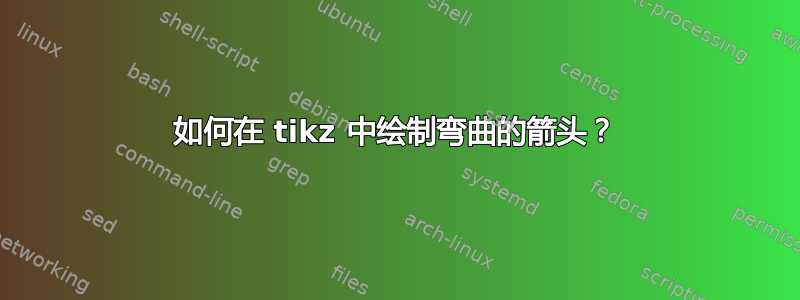 如何在 tikz 中绘制弯曲的箭头？