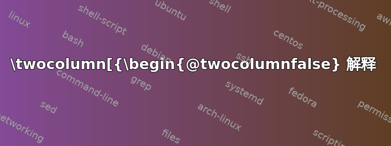 \twocolumn[{\begin{@twocolumnfalse} 解释