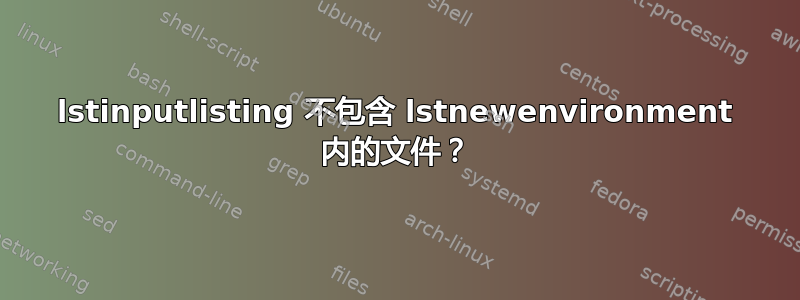 lstinputlisting 不包含 lstnewenvironment 内的文件？