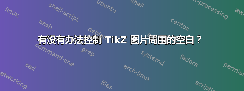 有没有办法控制 TikZ 图片周围的空白？