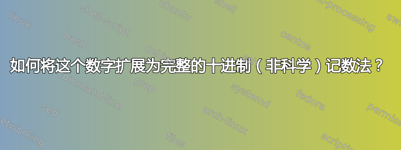 如何将这个数字扩展为完整的十进制（非科学）记数法？