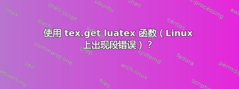 使用 tex.get luatex 函数（Linux 上出现段错误）？