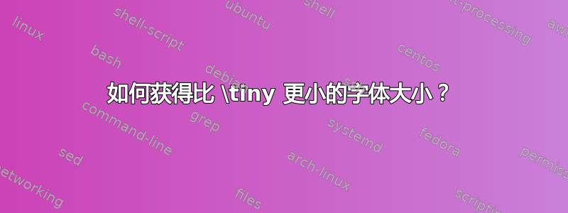 如何获得比 \tiny 更小的字体大小？