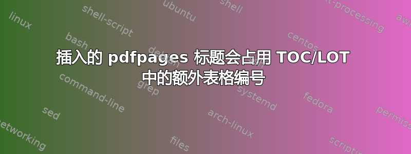 插入的 pdfpages 标题会占用 TOC/LOT 中的额外表格编号