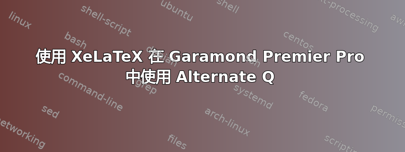 使用 XeLaTeX 在 Garamond Premier Pro 中使用 Alternate Q