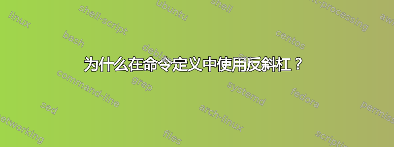 为什么在命令定义中使用反斜杠？