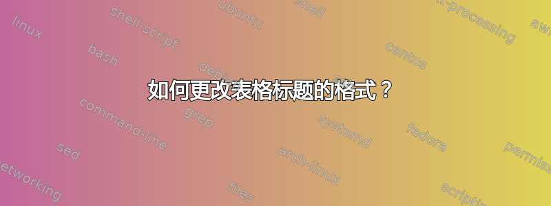 如何更改表格标题的格式？