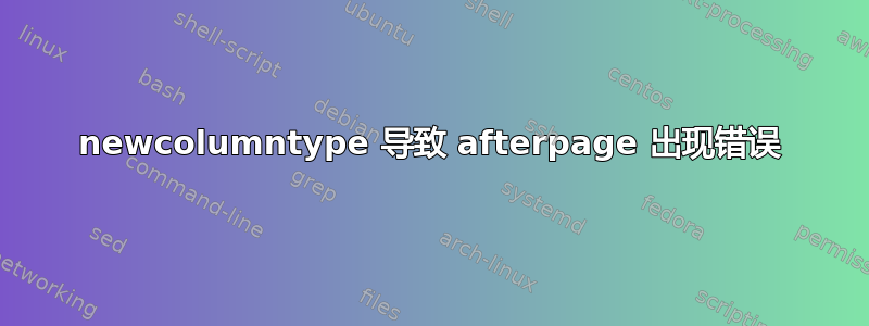 newcolumntype 导致 afterpage 出现错误