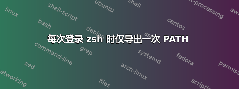 每次登录 zsh 时仅导出一次 PATH