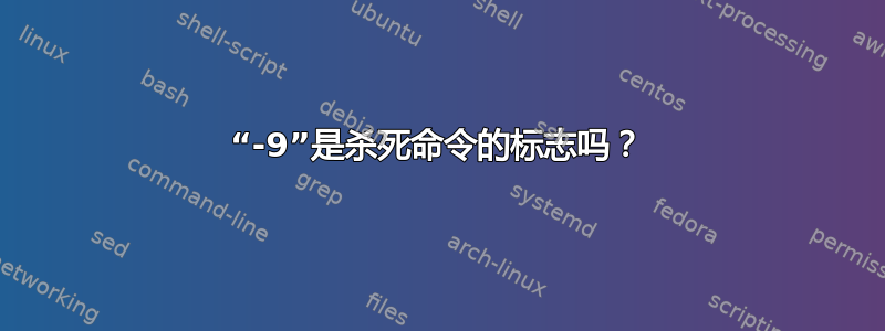 “-9”是杀死命令的标志吗？