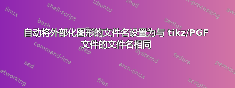 自动将外部化图形的文件名设置为与 tikz/PGF 文件的文件名相同