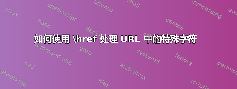 如何使用 \href 处理 URL 中的特殊字符 