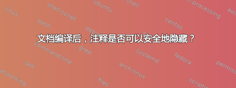 文档编译后，注释是否可以安全地隐藏？