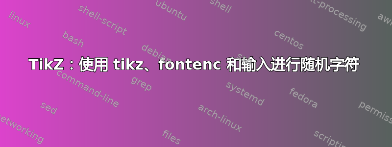 TikZ：使用 tikz、fontenc 和输入进行随机字符